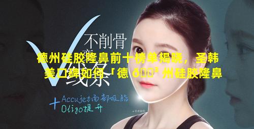 德州硅胶隆鼻前十榜单揭晓，圣韩美口碑如何「德 🐳 州硅胶隆鼻前十榜单揭晓,圣韩美口碑如何」